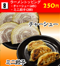 ラーメントッピング（チャーシュー4枚・ミニ餃子3個） 250円